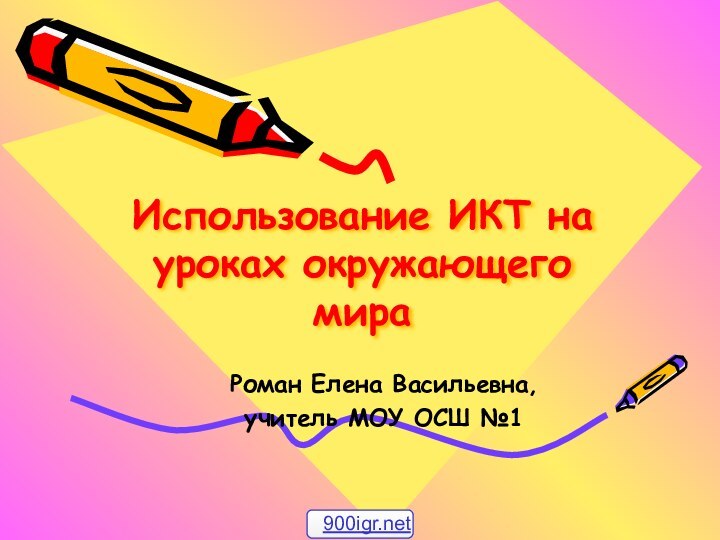 Использование ИКТ на уроках окружающего мираРоман Елена Васильевна, учитель МОУ ОСШ №1