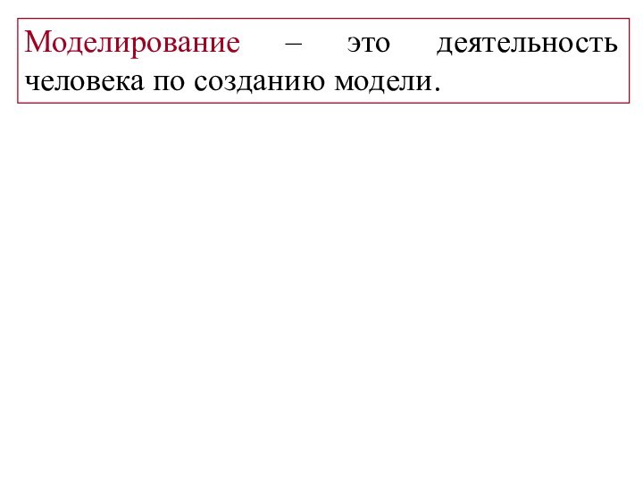 Моделирование – это деятельность человека по созданию модели.