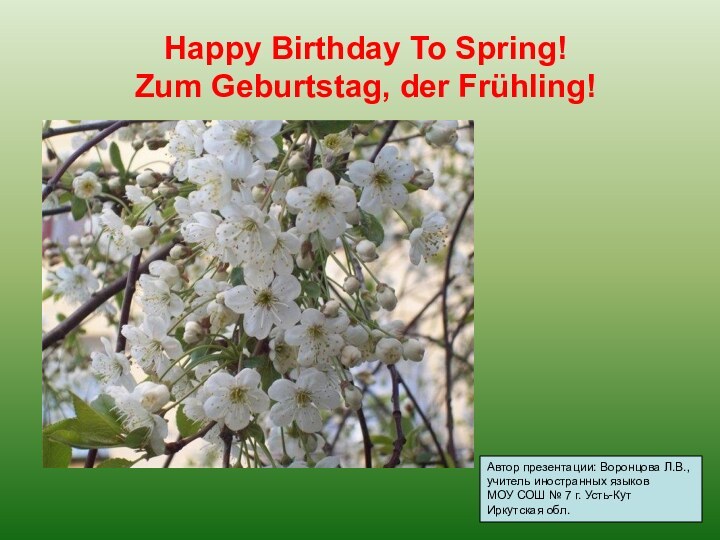 Happy Birthday То Spring! Zum Geburtstag, der Frühling!Автор презентации: Воронцова Л.В., учитель