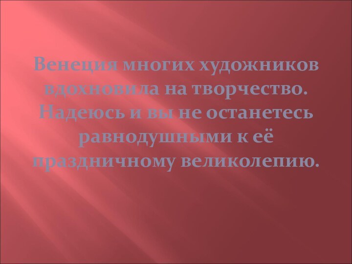 Венеция многих художников вдохновила на творчество. Надеюсь и вы не останетесь равнодушными к её праздничному великолепию.