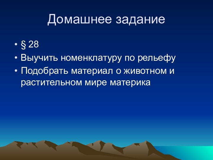 Домашнее задание§ 28Выучить номенклатуру по рельефуПодобрать материал о животном и растительном мире материка