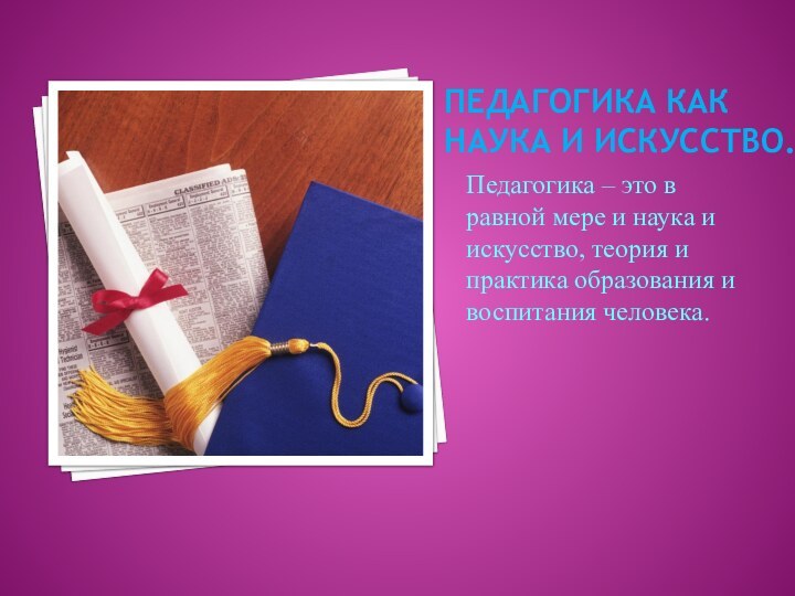 ПЕДАГОГИКА КАК НАУКА И ИСКУССТВО.Педагогика – это в равной мере и наука