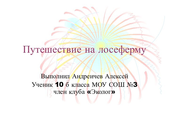 Путешествие на лосефермуВыполнил Андреичев АлексейУченик 10 б класса МОУ СОШ №3 член клуба «Эколог»