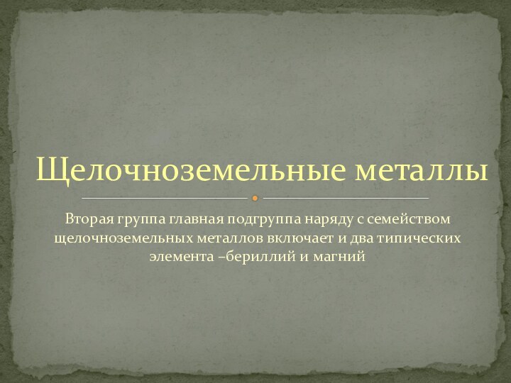 Вторая группа главная подгруппа наряду с семейством щелочноземельных металлов включает и два