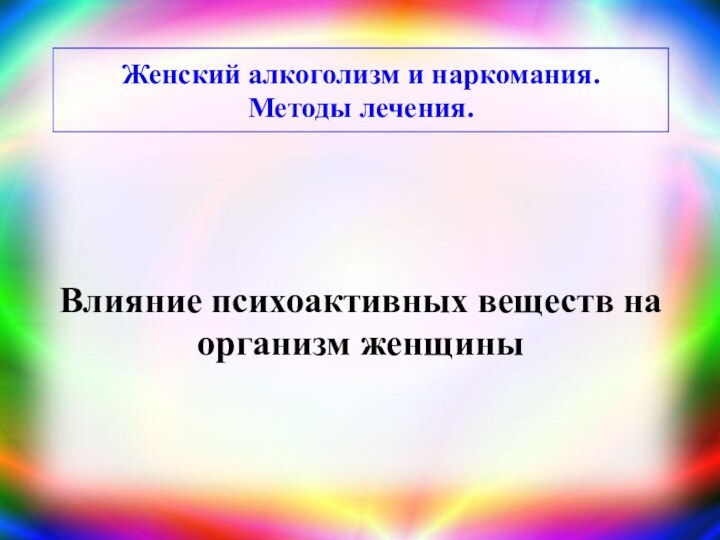 Женский алкоголизм и наркомания.  Методы лечения. Влияние психоактивных веществ на организм женщины