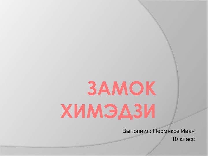 ЗАМОК ХИМЭДЗИВыполнил: Пермяков Иван10 класс