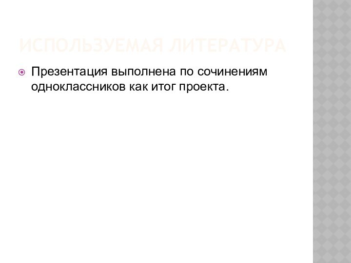 ИСПОЛЬЗУЕМАЯ ЛИТЕРАТУРАПрезентация выполнена по сочинениям одноклассников как итог проекта.