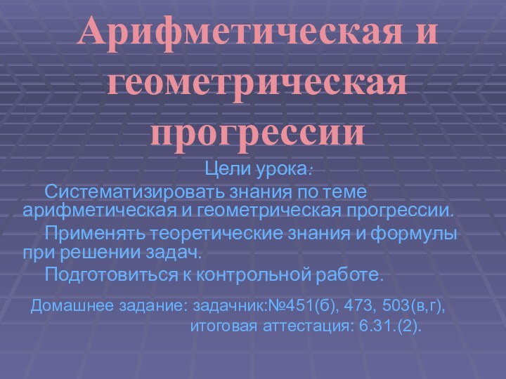 Арифметическая и геометрическая прогрессии  Цели урока:   Систематизировать знания по