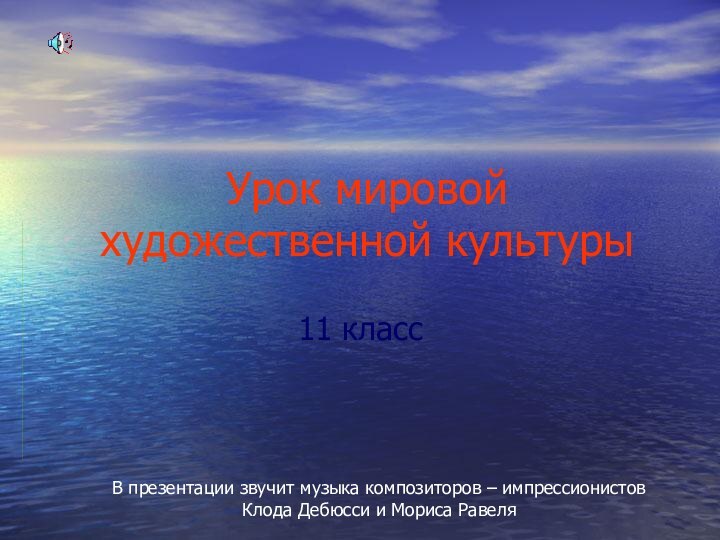 Урок мировой художественной культуры 11 классВ презентации звучит музыка композиторов – импрессионистовКлода Дебюсси и Мориса Равеля