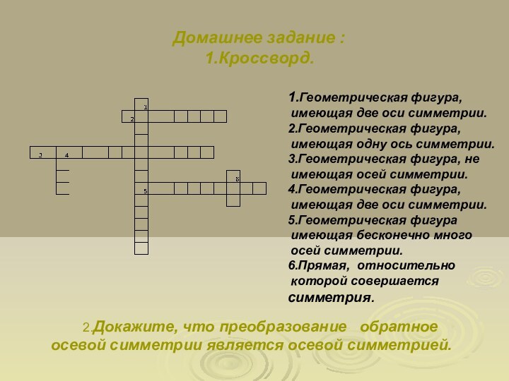 Домашнее задание : 1.Кроссворд.1.Геометрическая фигура, имеющая две оси симметрии.2.Геометрическая фигура, имеющая одну