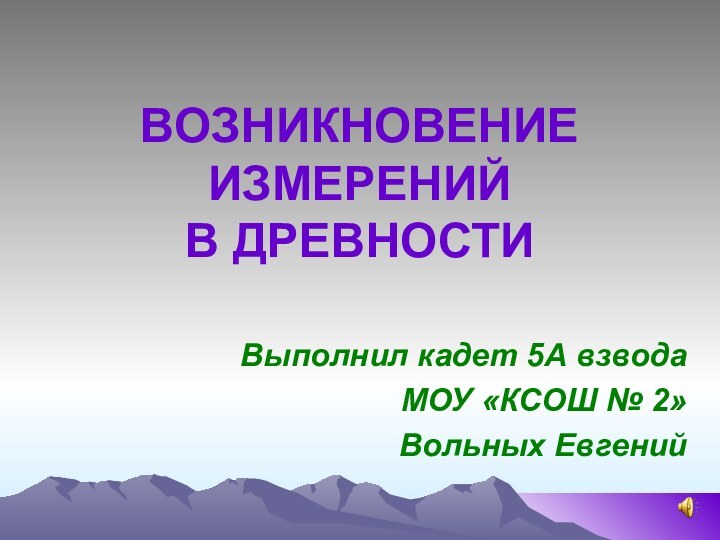 ВОЗНИКНОВЕНИЕ ИЗМЕРЕНИЙ  В ДРЕВНОСТИВыполнил кадет 5А взводаМОУ «КСОШ № 2»Вольных Евгений