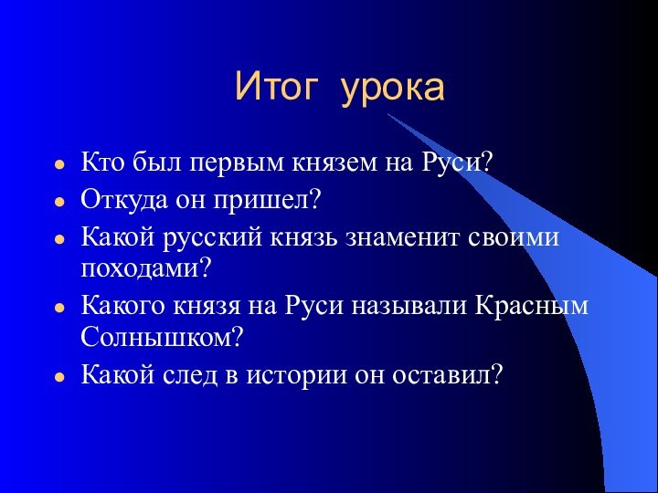 Итог урокаКто был первым князем на Руси?Откуда он пришел?Какой русский князь знаменит