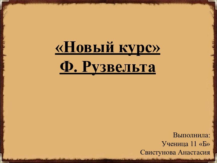 «Новый курс»Ф. РузвельтаВыполнила:Ученица 11 «Б»Свистунова Анастасия