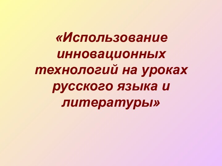 «Использование инновационных технологий на уроках русского языка и литературы»