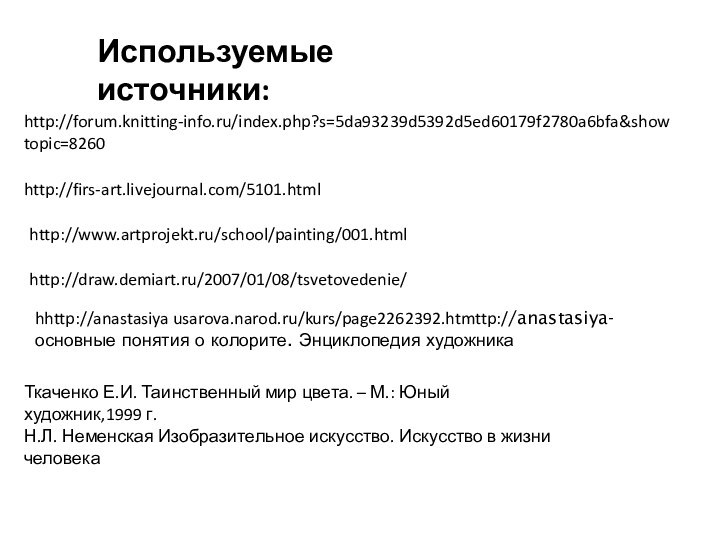 Н.Л. Неменская Изобразительное искусство. Искусство в жизни человекаИспользуемые источники:http://forum.knitting-info.ru/index.php?s=5da93239d5392d5ed60179f2780a6bfa&showtopic=8260http://firs-art.livejournal.com/5101.htmlhttp://draw.demiart.ru/2007/01/08/tsvetovedenie/http://www.artprojekt.ru/school/painting/001.htmlТкаченко Е.И. Таинственный мир