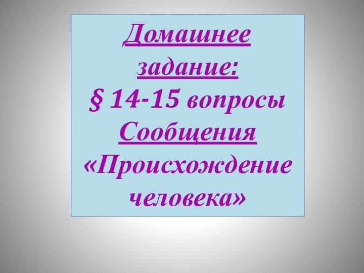 Домашнее задание:§ 14-15 вопросыСообщения «Происхождение человека»