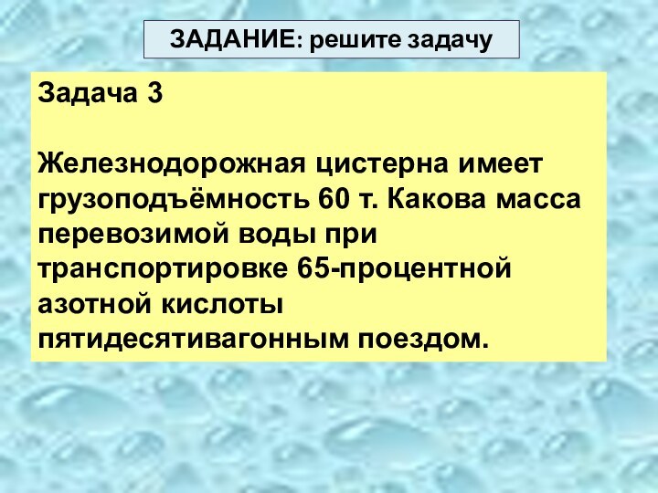 Задача 3Железнодорожная цистерна имеет грузоподъёмность 60 т. Какова масса перевозимой воды при