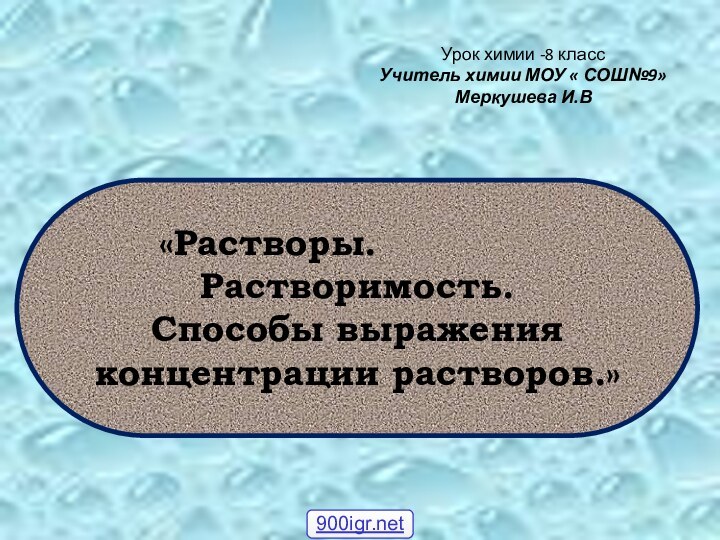 «Растворы.      	 	Растворимость. Способы выражения концентрации растворов.»Урок