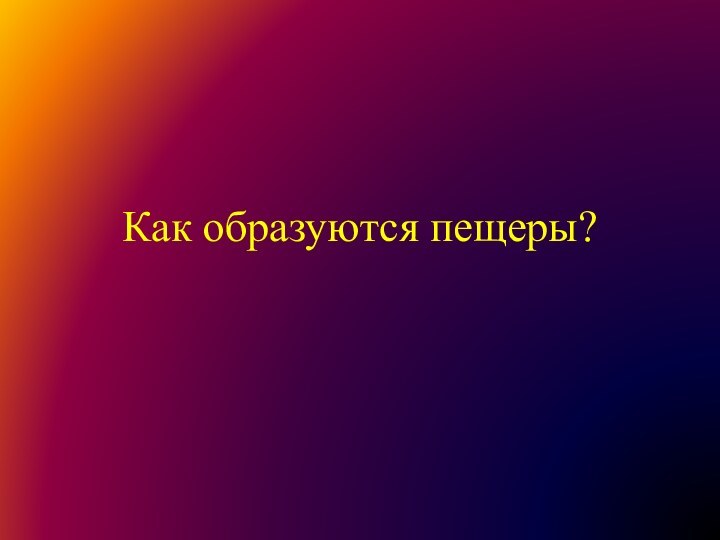 Как образуются пещеры?