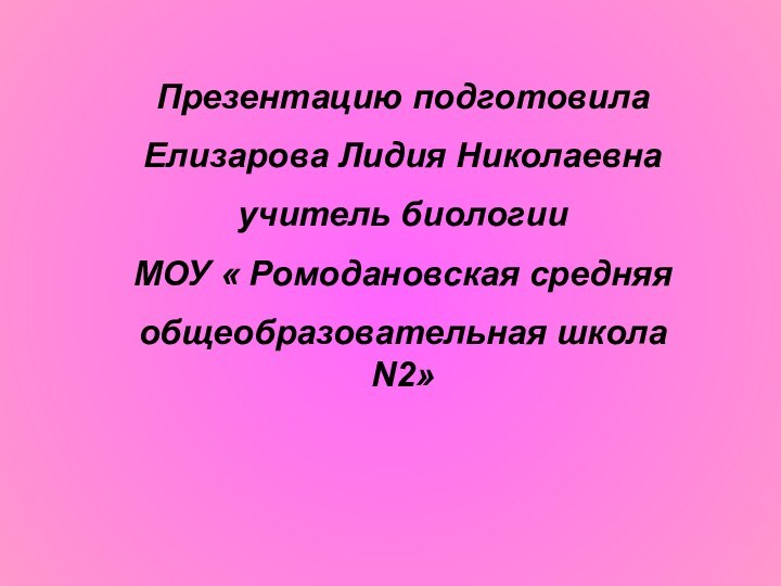 Презентацию подготовилаЕлизарова Лидия Николаевнаучитель биологииМОУ « Ромодановская средняяобщеобразовательная школа N2»