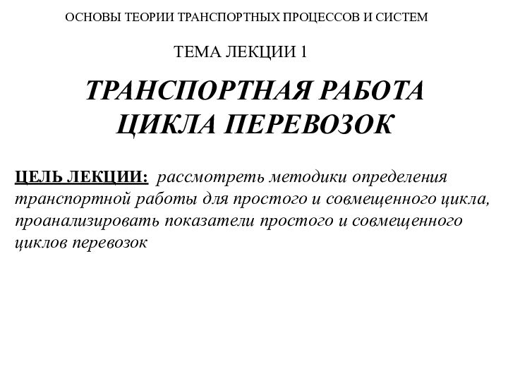 ТРАНСПОРТНАЯ РАБОТА ЦИКЛА ПЕРЕВОЗОК ЦЕЛЬ ЛЕКЦИИ: рассмотреть методики определения транспортной работы для