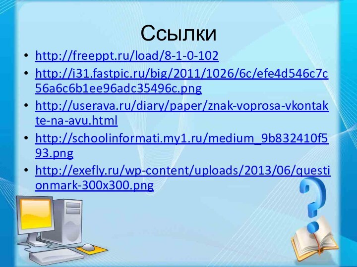 Ссылкиhttp://freeppt.ru/load/8-1-0-102http://i31.fastpic.ru/big/2011/1026/6c/efe4d546c7c56a6c6b1ee96adc35496c.pnghttp://userava.ru/diary/paper/znak-voprosa-vkontakte-na-avu.htmlhttp://schoolinformati.my1.ru/medium_9b832410f593.pnghttp://exefly.ru/wp-content/uploads/2013/06/questionmark-300x300.png