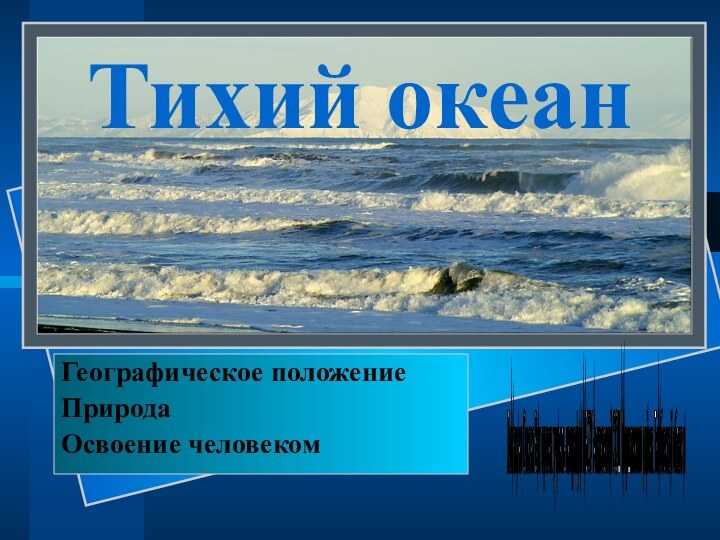 Тихий океанГеографическое положениеПриродаОсвоение человекомЛомакина Оксана Викторовна учитель географии МБОУ Алгасовской СОШ Моршанского района Тамбовской области