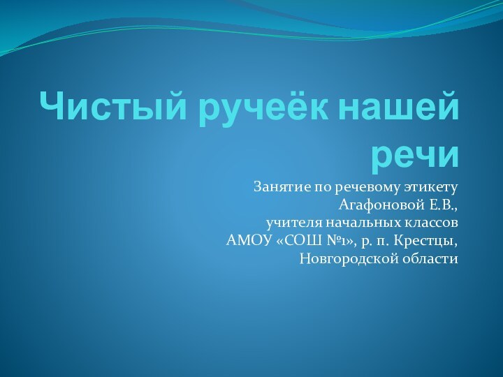 Чистый ручеёк нашей речиЗанятие по речевому этикетуАгафоновой Е.В., учителя начальных классов АМОУ