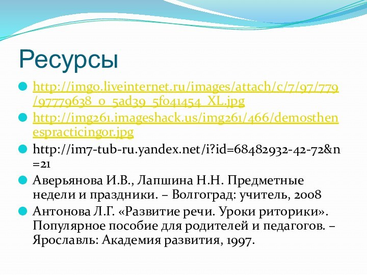 Ресурсыhttp://img0.liveinternet.ru/images/attach/c/7/97/779/97779638_0_5ad39_5f041454_XL.jpghttp://img261.imageshack.us/img261/466/demosthenespracticingor.jpghttp://im7-tub-ru.yandex.net/i?id=68482932-42-72&n=21Аверьянова И.В., Лапшина Н.Н. Предметные недели и праздники. – Волгоград: учитель, 2008Антонова