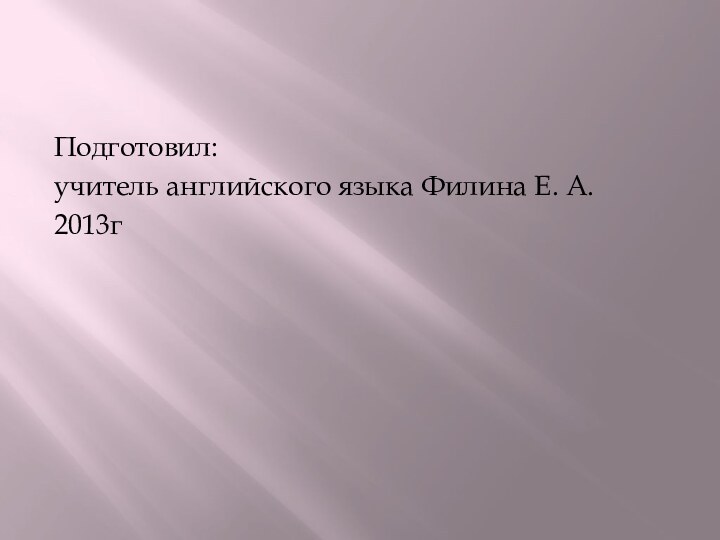 Подготовил: учитель английского языка Филина Е. А.2013г