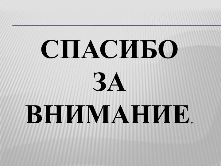 СПАСИБО  ЗА  ВНИМАНИЕ.