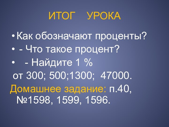 ИТОГ  УРОКАКак обозначают проценты? - Что такое процент?  - Найдите