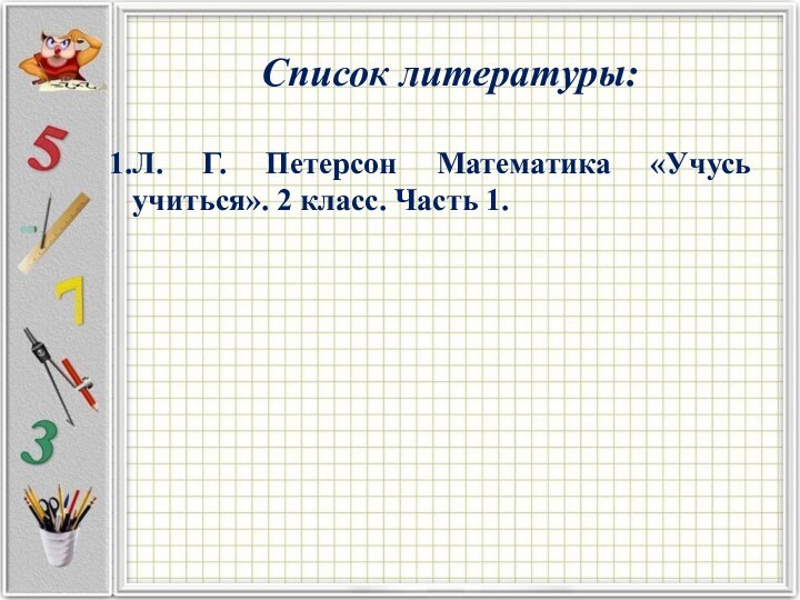 Список литературы:Л. Г. Петерсон Математика «Учусь учиться». 2 класс. Часть 1.