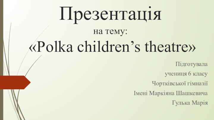 Презентація на тему: «Polka children’s theatre»Підготувала учениця 6 класуЧортківської гімназіїІмені Маркіяна Шашкевича Гулька Марія