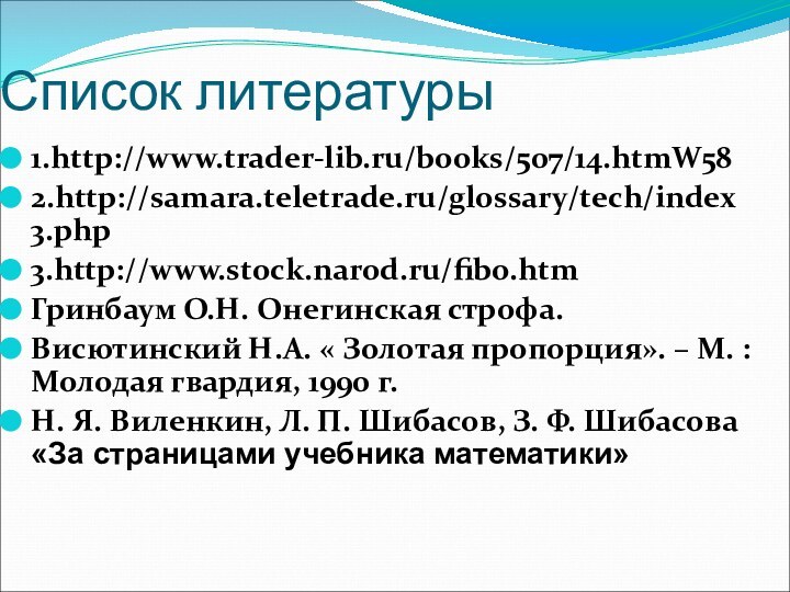 Список литературы1.http://www.trader-lib.ru/books/507/14.htmW582.http://samara.teletrade.ru/glossary/tech/index3.php3.http://www.stock.narod.ru/fibo.htmГринбаум О.Н. Онегинская строфа.Висютинский Н.А. « Золотая пропорция». – М. :