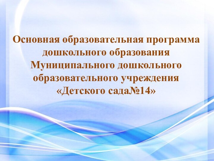 Основная образовательная программа дошкольного образования Муниципального дошкольного образовательного учреждения «Детского сада№14»