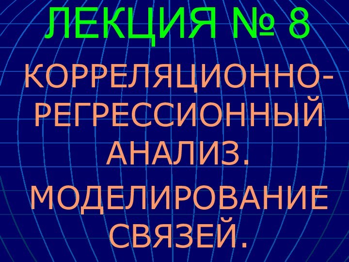 ЛЕКЦИЯ № 8КОРРЕЛЯЦИОННО-РЕГРЕССИОННЫЙ АНАЛИЗ.МОДЕЛИРОВАНИЕ СВЯЗЕЙ.