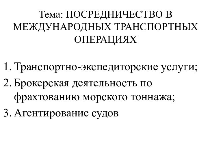 Тема: ПОСРЕДНИЧЕСТВО В МЕЖДУНАРОДНЫХ ТРАНСПОРТНЫХ ОПЕРАЦИЯХТранспортно-экспедиторские услуги;Брокерская деятельность по фрахтованию морского тоннажа;Агентирование судов