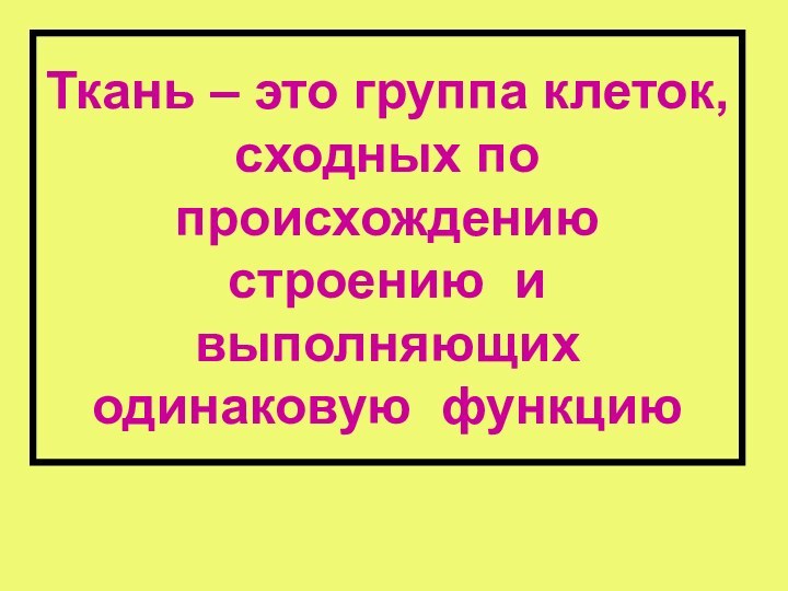 Ткань – это группа клеток, сходных по происхождению строению и выполняющих одинаковую функцию