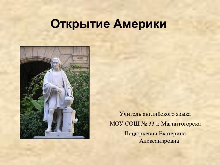 Открытие АмерикиУчитель английского языкаМОУ СОШ № 33 г. МагнитогорскаПацюркевич Екатерина Александровна