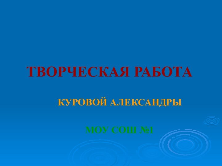 ТВОРЧЕСКАЯ РАБОТАКУРОВОЙ АЛЕКСАНДРЫМОУ СОШ №1