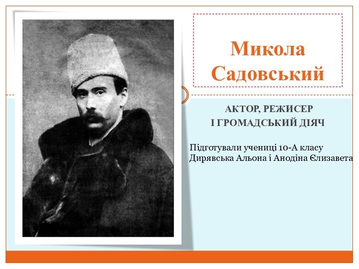  актор, режисер і громадський діячМикола СадовськийПідготували учениці 10-А класуДирявська Альона і Анодіна Єлизавета