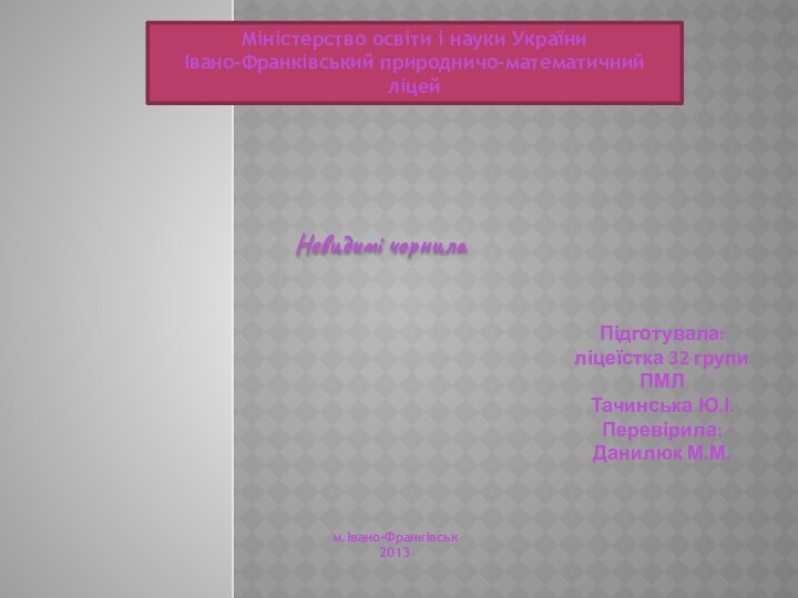 Міністерство освіти і науки УкраїниІвано-Франківський природничо-математичний ліцейНевидимі чорнила Підготувала:ліцеїстка 32 групиПМЛТачинська Ю.І.Перевірила:Данилюк М.М.м.Івано-Франківськ2013