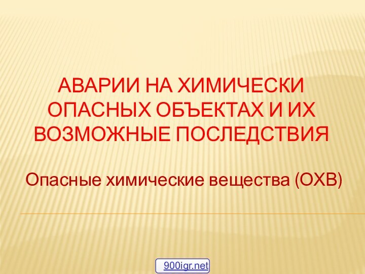 Аварии на химически опасных объектах и их возможные последствия Опасные химические вещества (ОХВ)