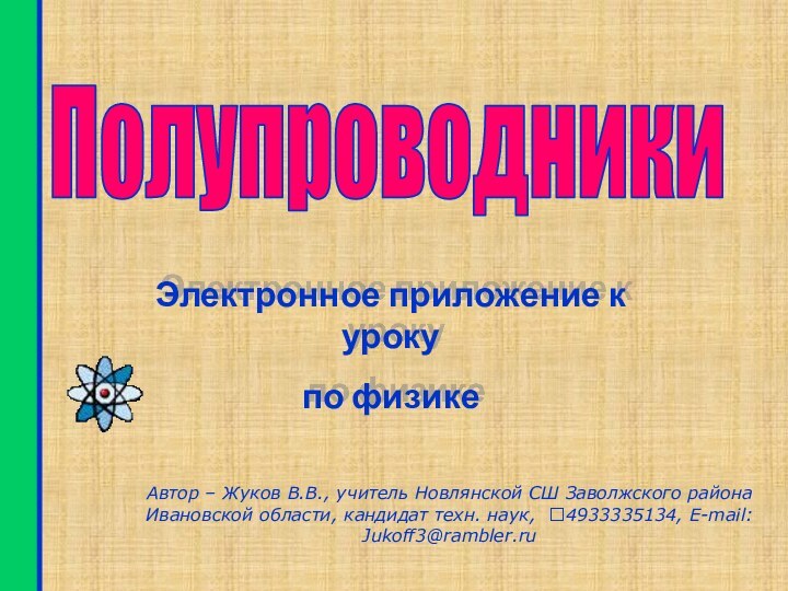 ПолупроводникиЭлектронное приложение к уроку по физикеАвтор – Жуков В.В., учитель Новлянской СШ