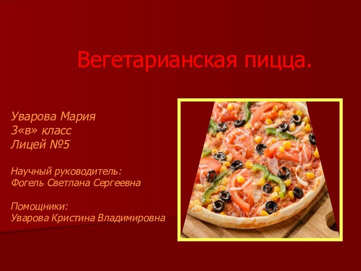 Вегетарианская пицца.Уварова Мария3«в» классЛицей №5Научный руководитель:Фогель Светлана СергеевнаПомощники:Уварова Кристина Владимировна