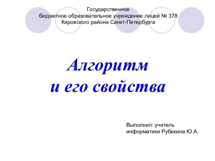 Алгоритм  и его свойстваВыполнил: учитель информатики Рубекина Ю.А.Государственное бюджетное образовательное учреждение