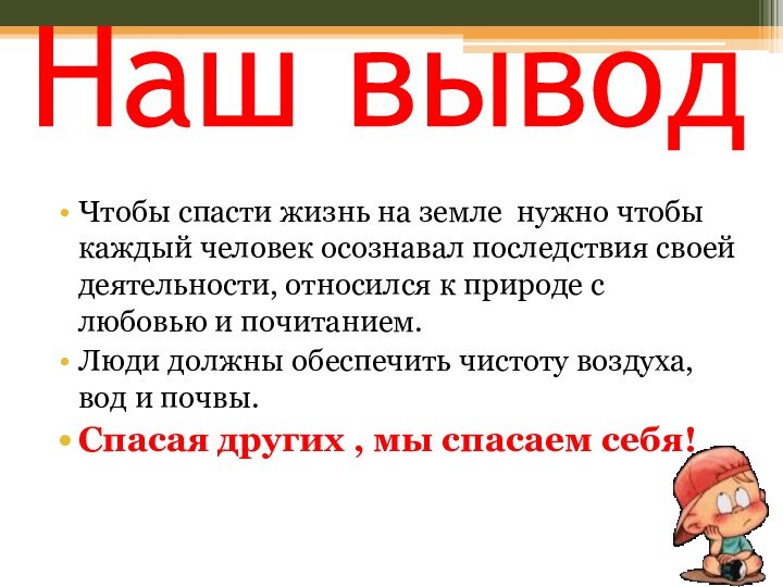 Наш выводЧтобы спасти жизнь на земле нужно чтобы каждый человек осознавал последствия