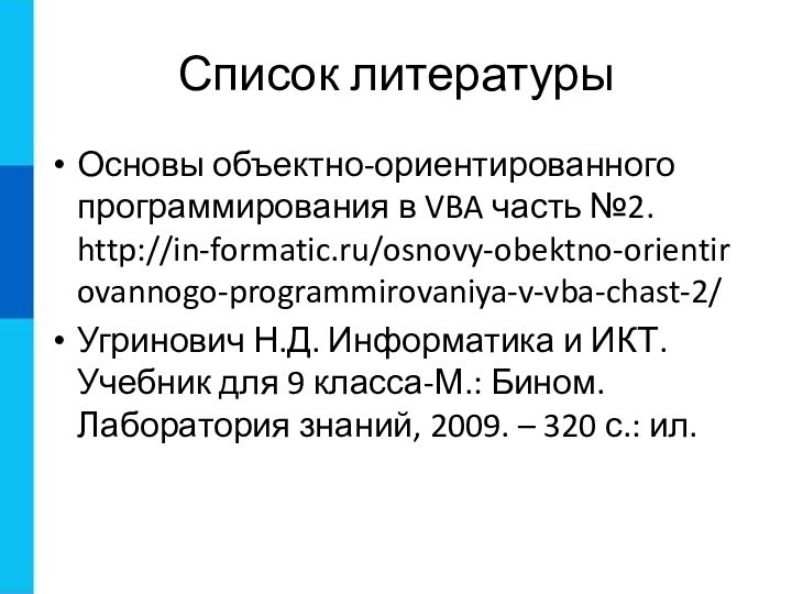 Список литературыОсновы объектно-ориентированного программирования в VBA часть №2. http://in-formatic.ru/osnovy-obektno-orientirovannogo-programmirovaniya-v-vba-chast-2/Угринович Н.Д. Информатика и