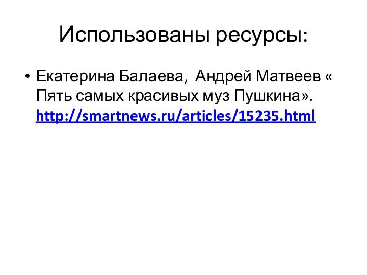 Использованы ресурсы: Екатерина Балаева, Андрей Матвеев « Пять самых красивых муз Пушкина». http://smartnews.ru/articles/15235.html